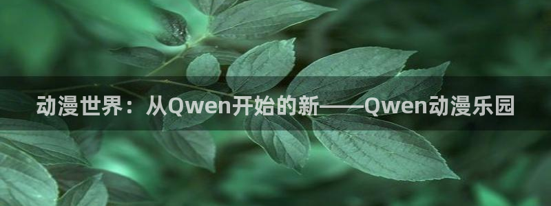 异邦人樱花动漫：动漫世界：从Qwen开始的新——Qwen动漫乐园
