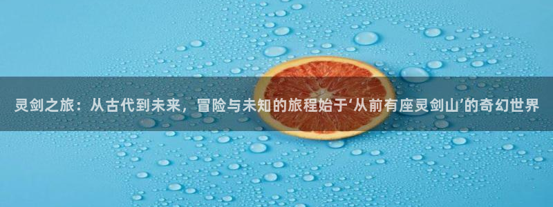 imomoe樱花动漫网专注动漫的门户网站下载：灵剑之旅：从古代到未来，冒险与未知的旅程始于‘从前有座灵剑山’的奇幻世界