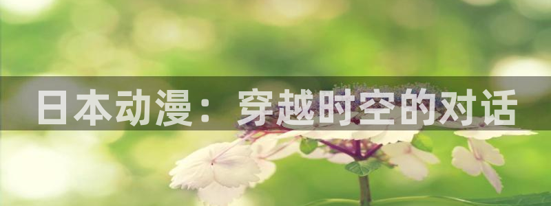 overfollow樱花动漫：日本动漫：穿越时空的对话
