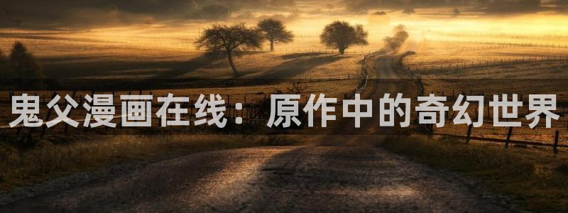樱花动漫一专：鬼父漫画在线：原作中的奇幻世界